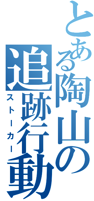 とある陶山の追跡行動（ストーカー）