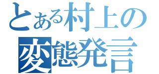 とある村上の変態発言（）