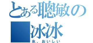 とある聰敏の 冰冰（氷、おいしい）