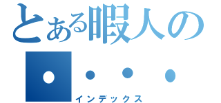 とある暇人の・・・・・・（インデックス）