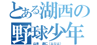 とある湖西の野球少年（山本 達仁（≧Ｕ≦））