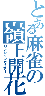 とある麻雀の嶺上開花（リンシャンカイホー）