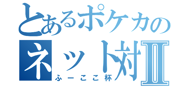 とあるポケカのネット対戦Ⅱ（ふーここ杯）