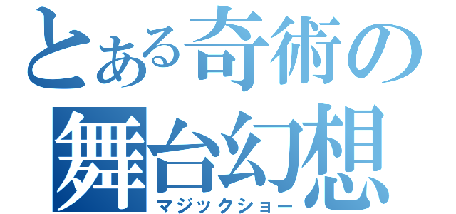 とある奇術の舞台幻想（マジックショー）