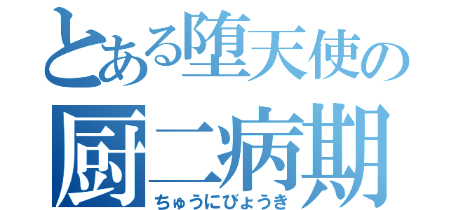 とある堕天使の厨二病期（ちゅうにびょうき）