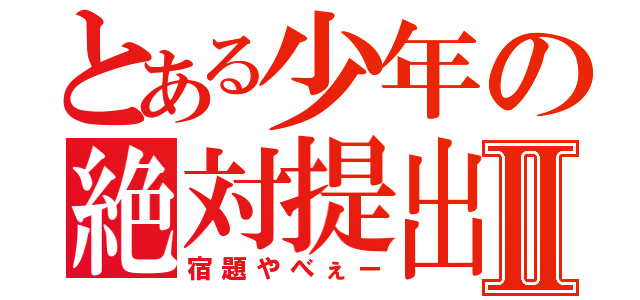 とある少年の絶対提出ノートⅡ（宿題やべぇー）