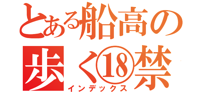 とある船高の歩く⑱禁（インデックス）