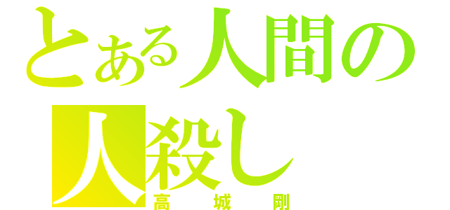 とある人間の人殺し（高城剛）