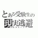 とある受験生の現実逃避（エスケープ）