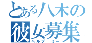 とある八木の彼女募集（ヘルプ　ミー）