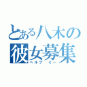 とある八木の彼女募集（ヘルプ　ミー）