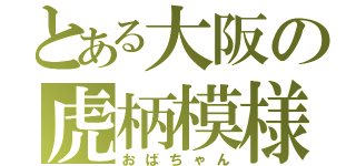 とある大阪の虎柄模様（おばちゃん）