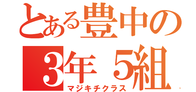 とある豊中の３年５組（マジキチクラス）