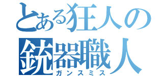 とある狂人の銃器職人（ガンスミス）