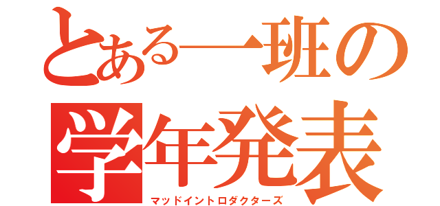 とある一班の学年発表（マッドイントロダクターズ）