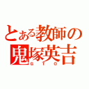 とある教師の鬼塚英吉（ＧＴＯ）