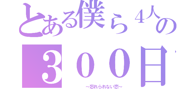 とある僕ら４人の３００日間（　　   ～忘れられない恋～）