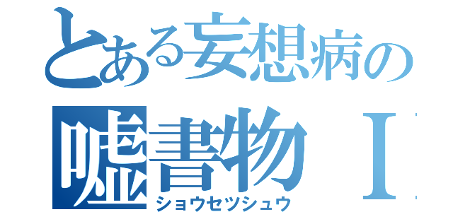 とある妄想病の嘘書物Ｉ（ショウセツシュウ）