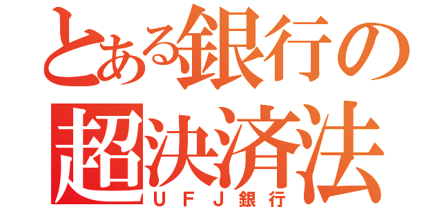 とある銀行の超決済法（ＵＦＪ銀行）