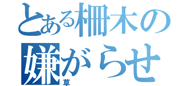 とある柵木の嫌がらせ（草）