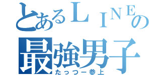 とあるＬＩＮＥの最強男子（たっつー参上）