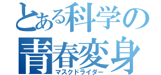 とある科学の青春変身（マスクドライダー）