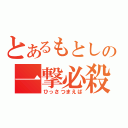 とあるもとしの一撃必殺（ひっさつまえば）