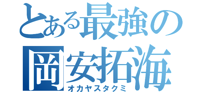 とある最強の岡安拓海（オカヤスタクミ）