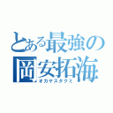 とある最強の岡安拓海（オカヤスタクミ）