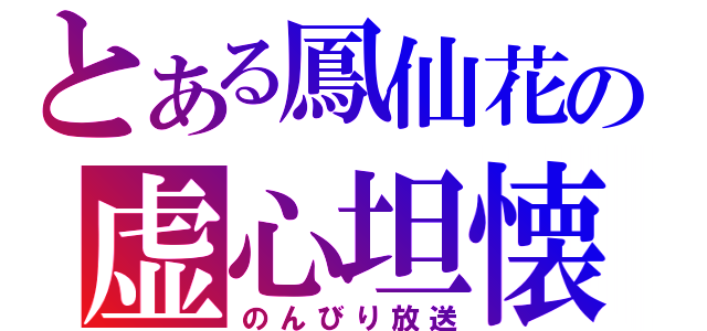 とある鳳仙花の虚心坦懐（のんびり放送）