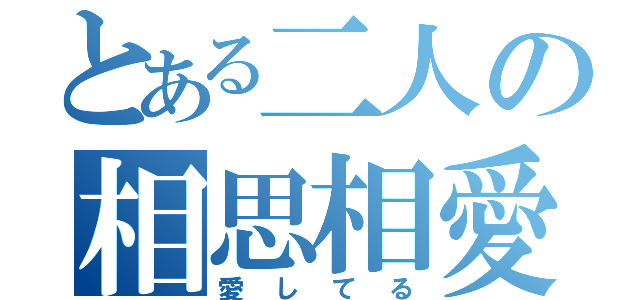 とある二人の相思相愛（愛してる）