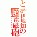 とある伊地知の超電磁砲Ⅱ（レールガン）