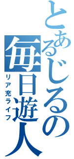 とあるじるの毎日遊人（リア充ライフ）