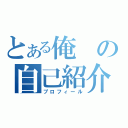 とある俺の自己紹介（プロフィール）