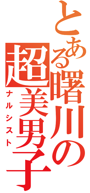 とある曙川の超美男子（ナルシスト）