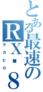 とある最速のＲＸ−８（タカヒロ）