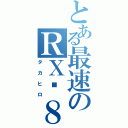 とある最速のＲＸ−８（タカヒロ）