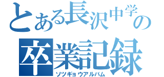 とある長沢中学の卒業記録（ソツギョウアルバム）