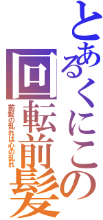 とあるくにこの回転前髪（前髪の乱れは心の乱れ）