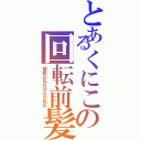 とあるくにこの回転前髪（前髪の乱れは心の乱れ）