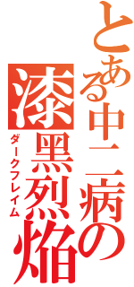 とある中二病の漆黑烈焔（ダークフレイム）