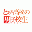 とある高校の男子校生（アホども）