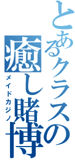 とあるクラスの癒し賭博所（メイドカジノ）