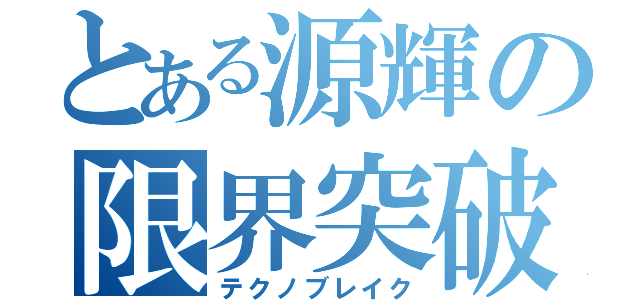 とある源輝の限界突破（テクノブレイク）