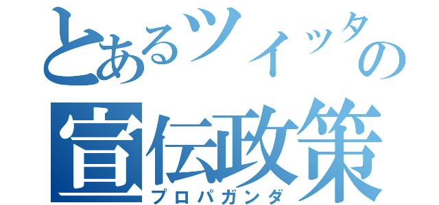 とあるツイッターの宣伝政策（プロパガンダ）