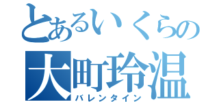 とあるいくらの大町玲温（バレンタイン）