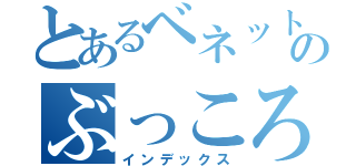 とあるベネットのぶっころしゃー（インデックス）