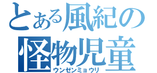 とある風紀の怪物児童（ウンゼンミョウリ）