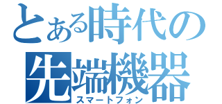 とある時代の先端機器（スマートフォン）