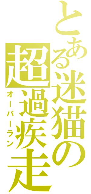 とある迷猫の超過疾走（オーバーラン）
